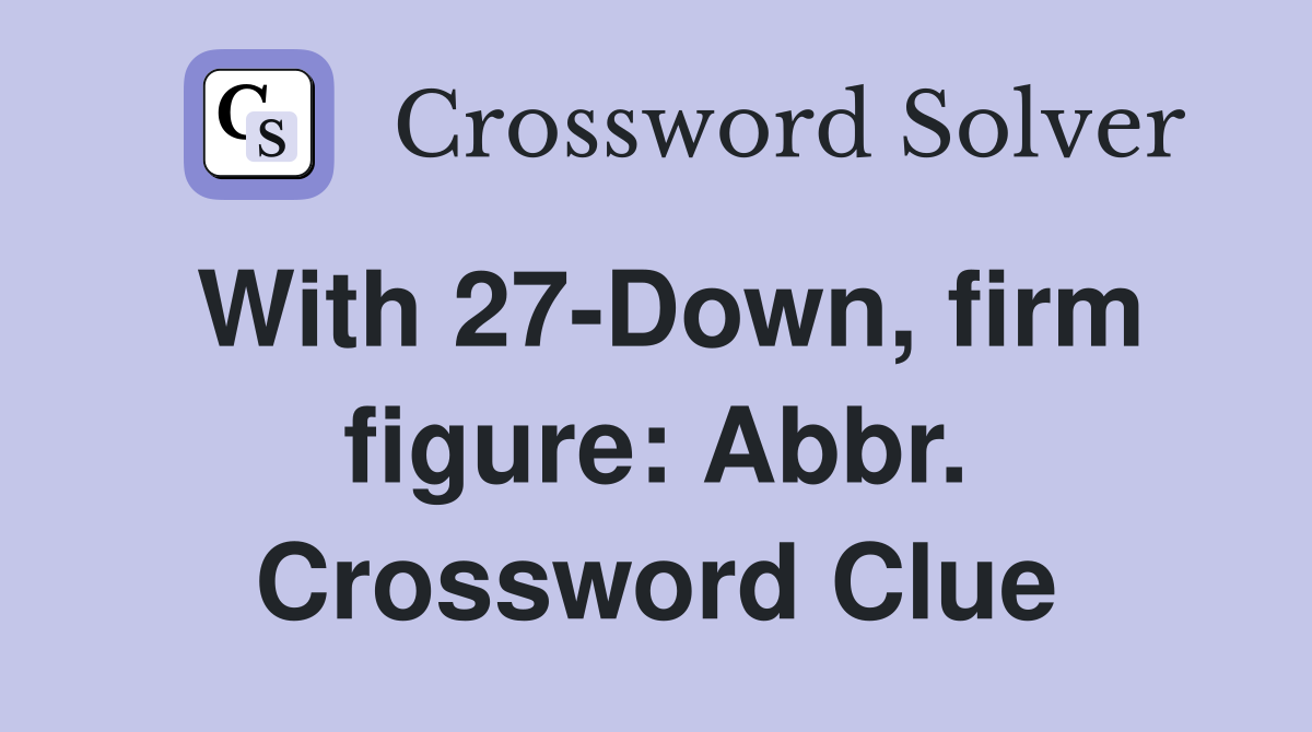 With 27-Down, firm figure: Abbr. Crossword Clue
