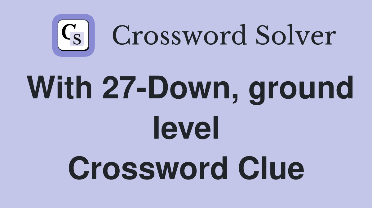 With 27-Down, ground level Crossword Clue