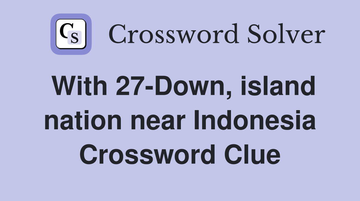 With 27-Down, island nation near Indonesia Crossword Clue