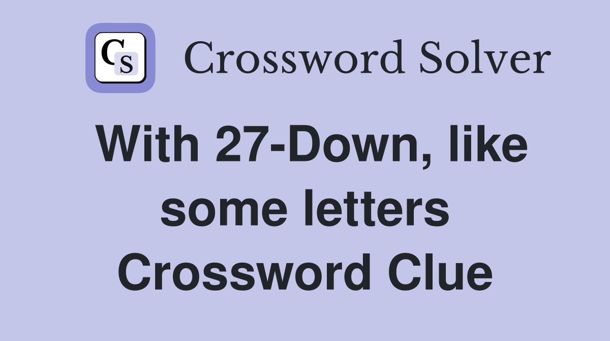 With 27-Down, like some letters Crossword Clue