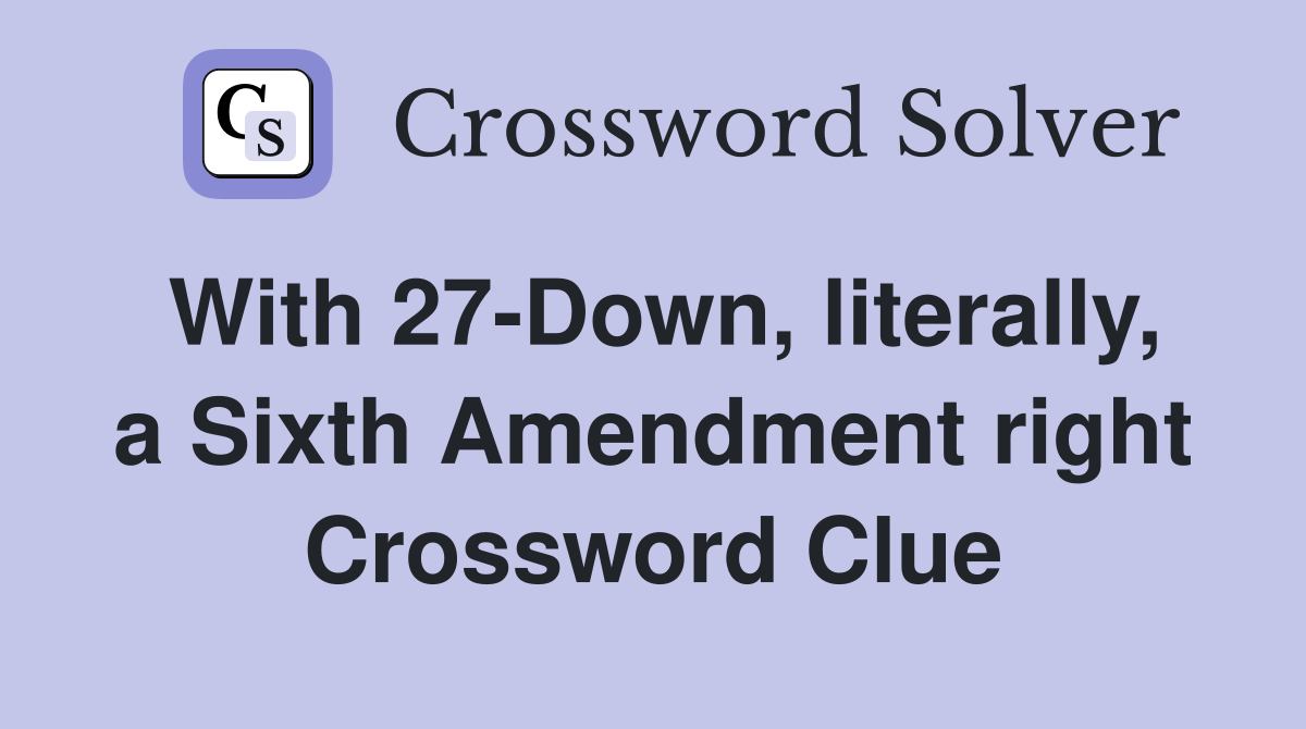 With 27-Down, literally, a Sixth Amendment right Crossword Clue