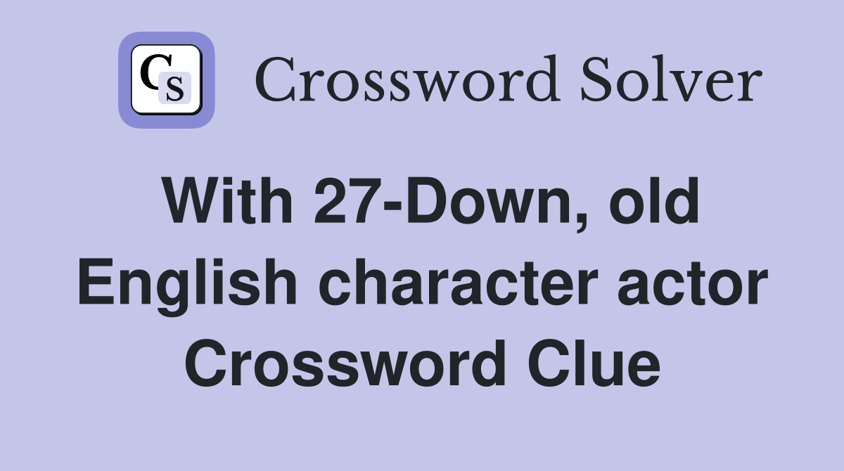 With 27-Down, old English character actor Crossword Clue