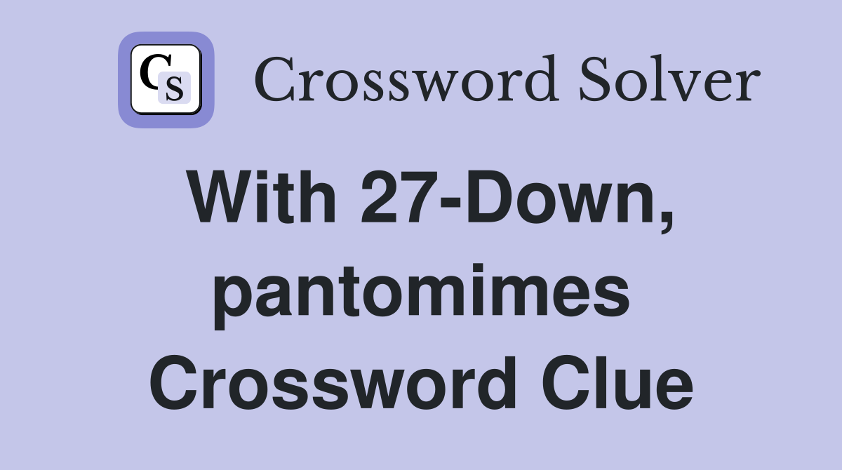 With 27-Down, pantomimes Crossword Clue