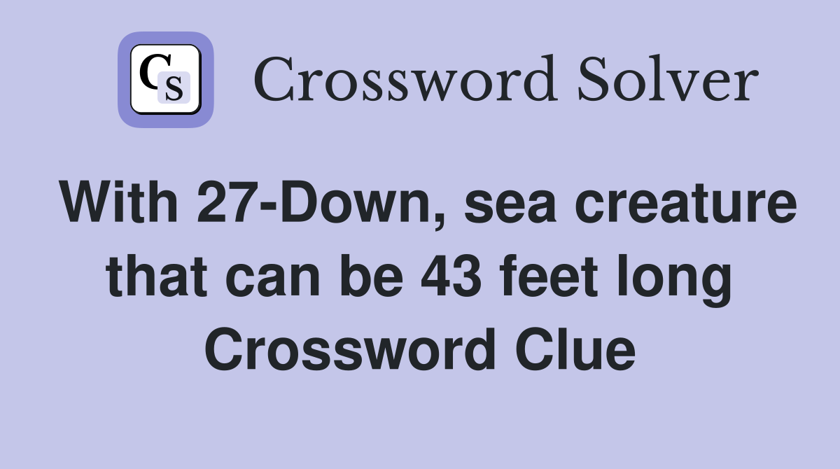 With 27-Down, sea creature that can be 43 feet long Crossword Clue