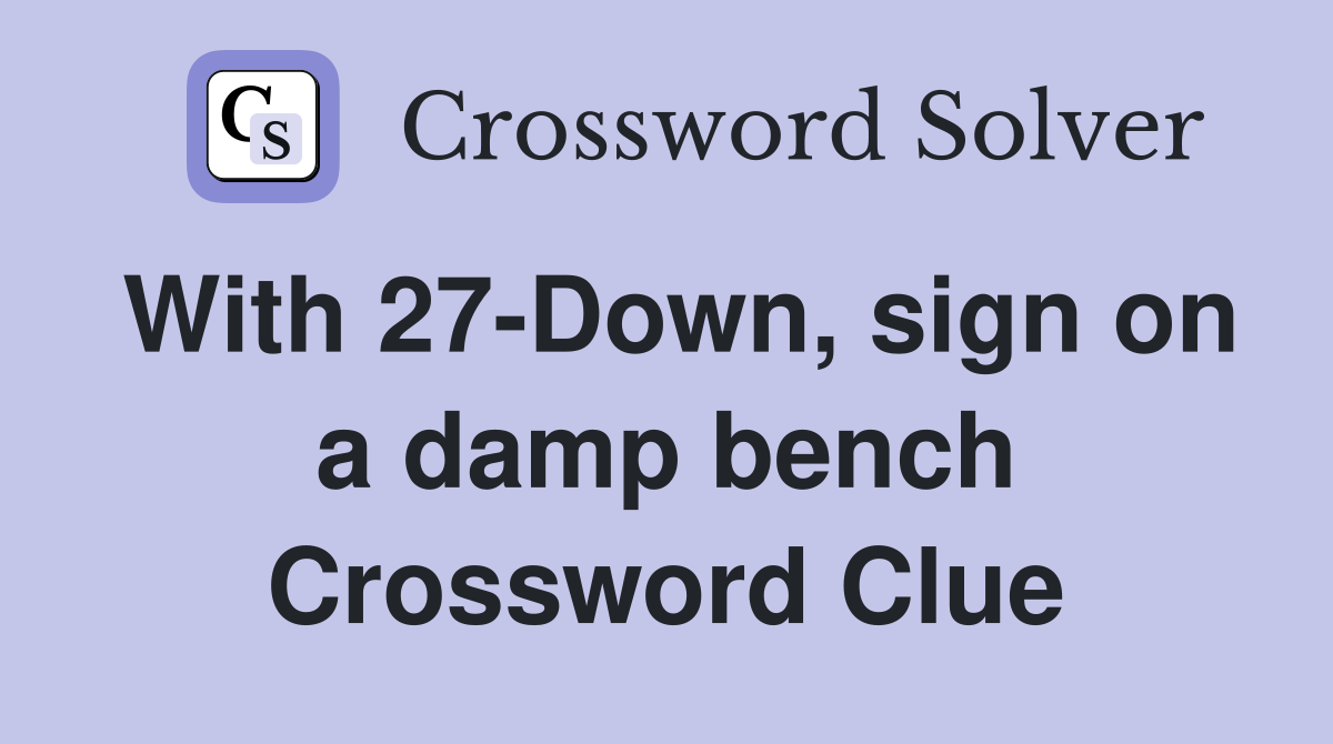 With 27-Down, sign on a damp bench Crossword Clue