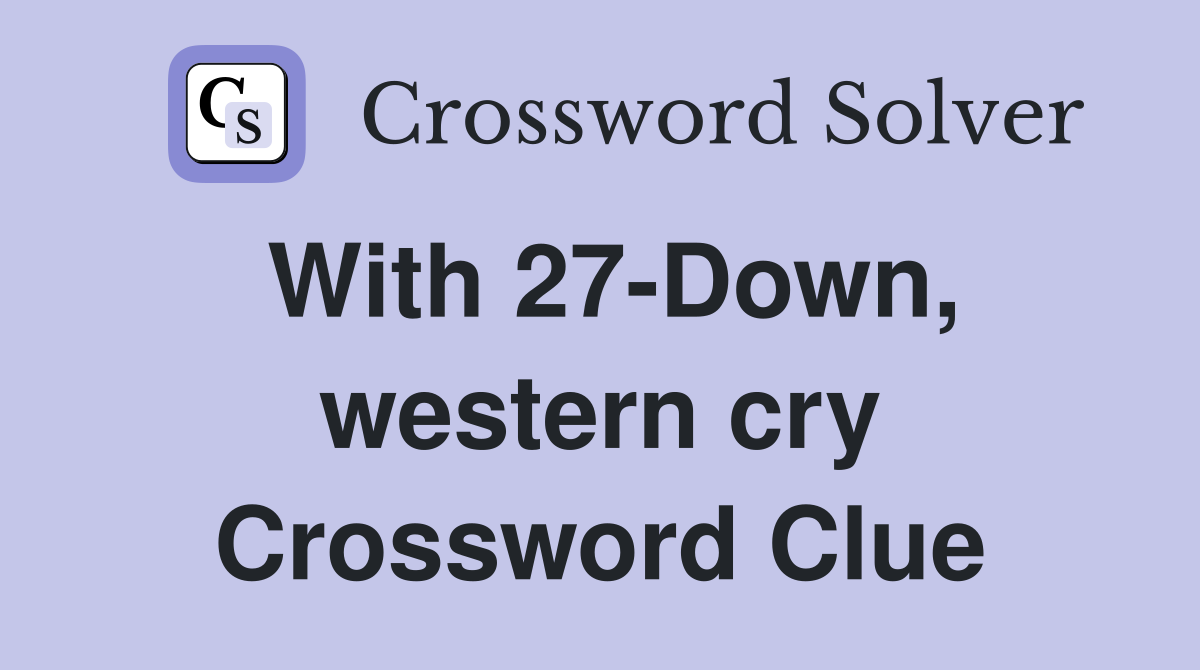 With 27-Down, western cry Crossword Clue