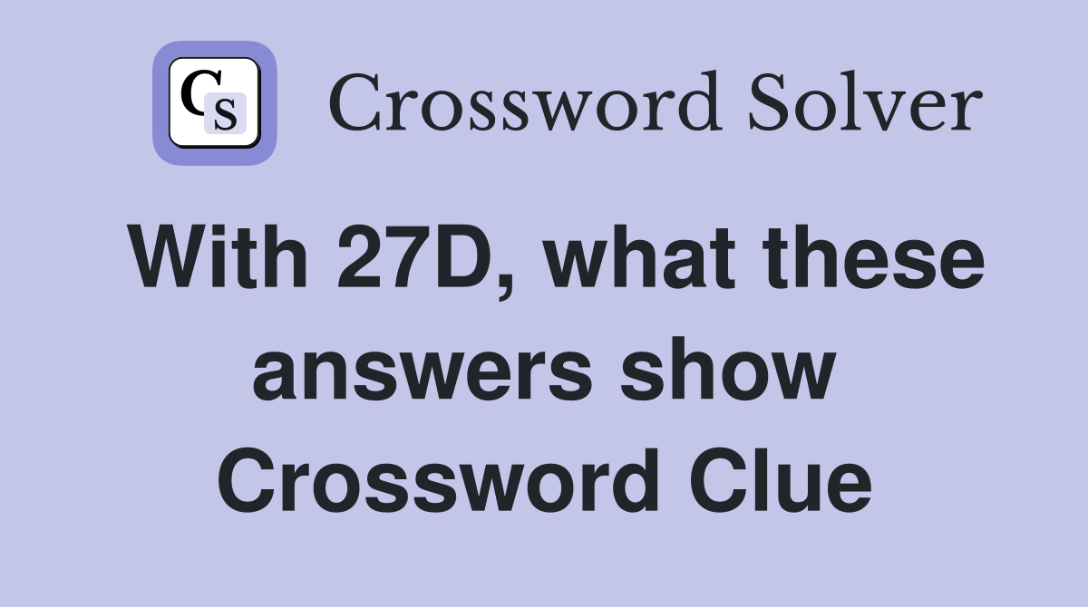 With 27D, what these answers show Crossword Clue