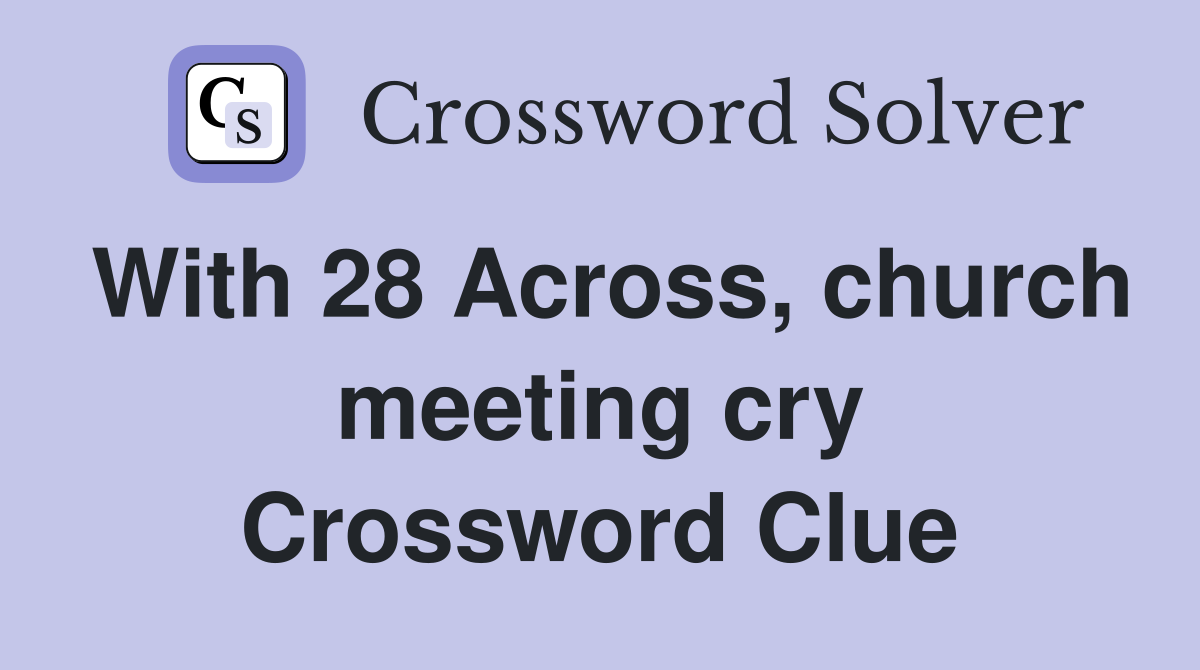 With 28 Across, church meeting cry Crossword Clue