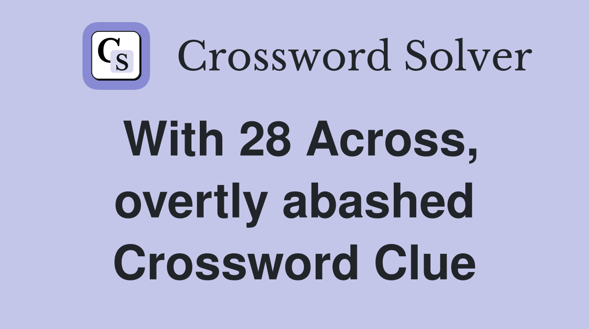 With 28 Across, overtly abashed Crossword Clue