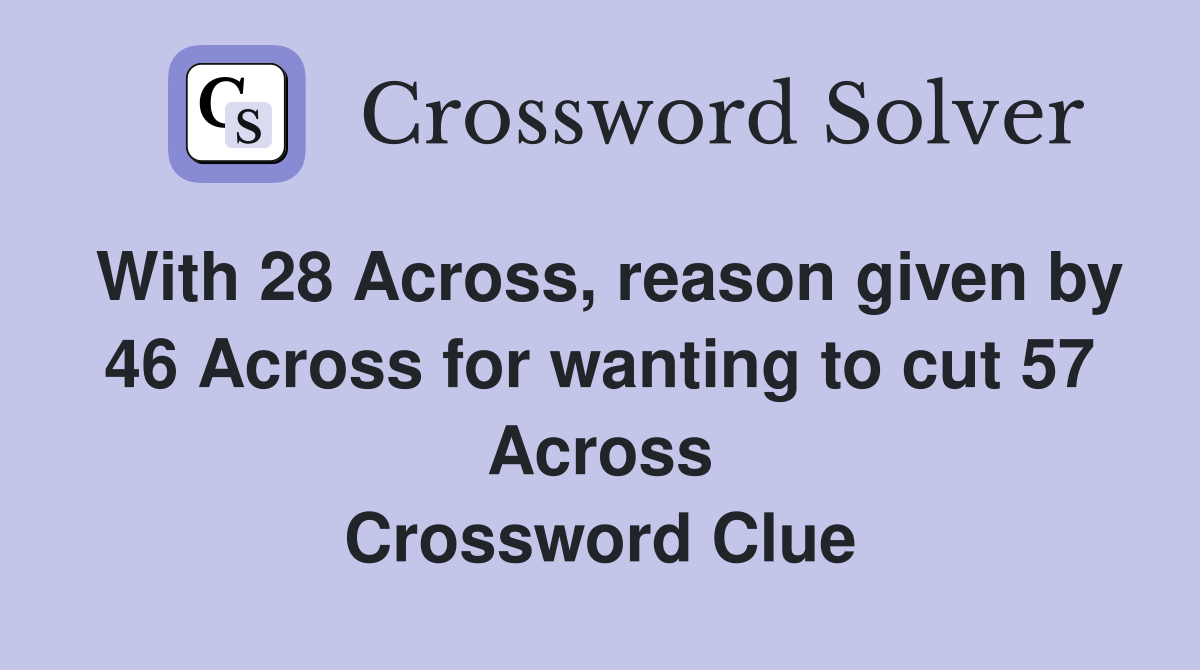 With 28 Across, reason given by 46 Across for wanting to cut 57 Across Crossword Clue
