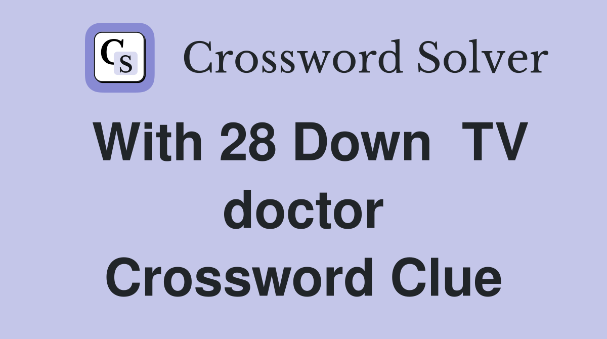 With 28 Down  TV doctor Crossword Clue