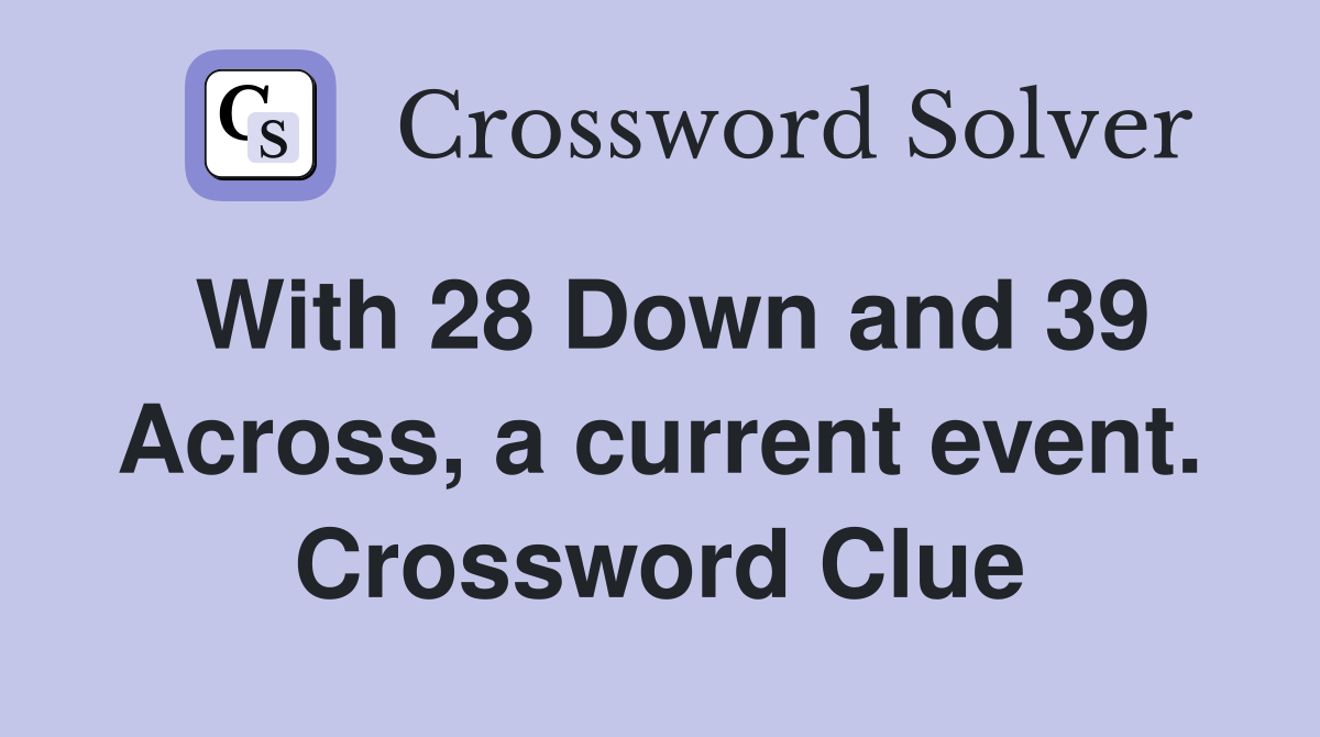 With 28 Down and 39 Across, a current event. Crossword Clue