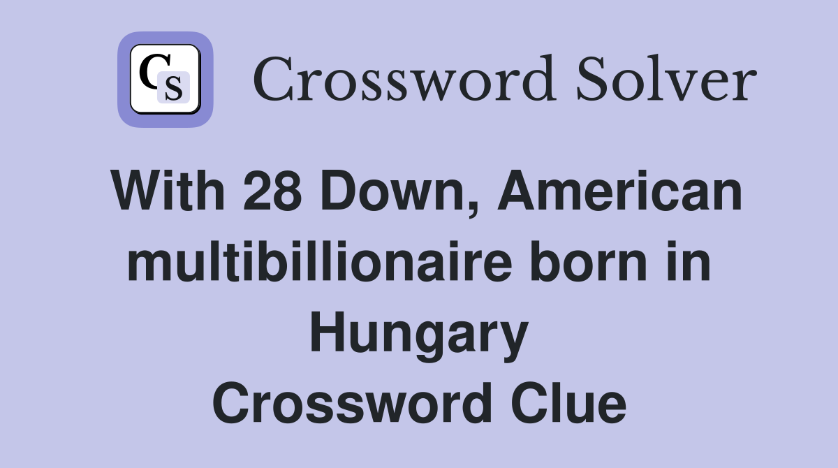 With 28 Down, American multibillionaire born in Hungary Crossword Clue