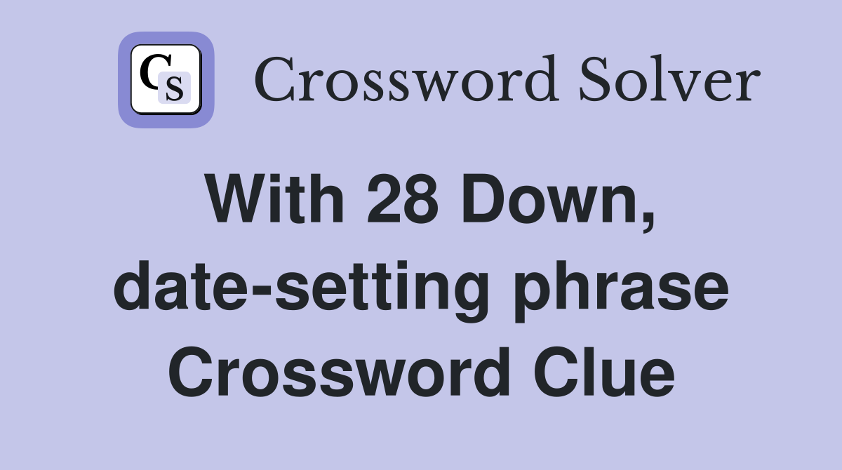 With 28 Down, date-setting phrase Crossword Clue