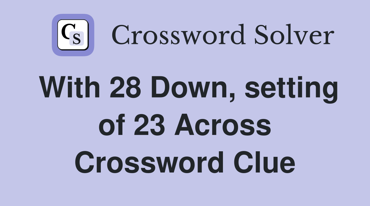 With 28 Down, setting of 23 Across Crossword Clue