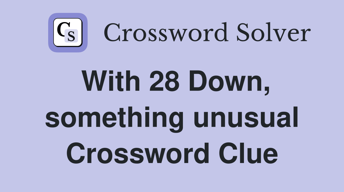 With 28 Down, something unusual Crossword Clue