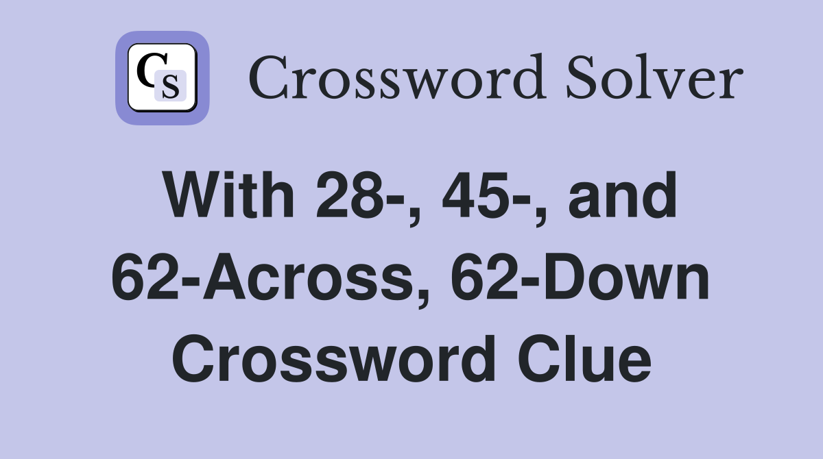 With 28-, 45-, and 62-Across, 62-Down Crossword Clue