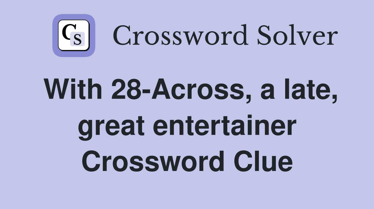 With 28-Across, a late, great entertainer Crossword Clue
