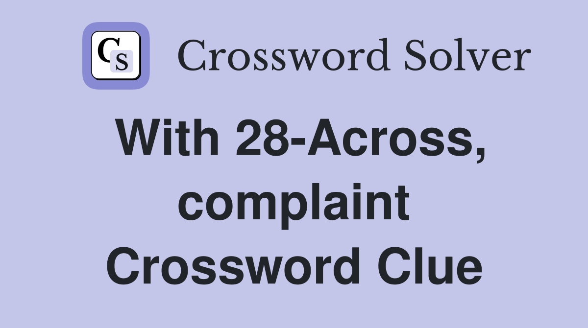 With 28-Across, complaint Crossword Clue