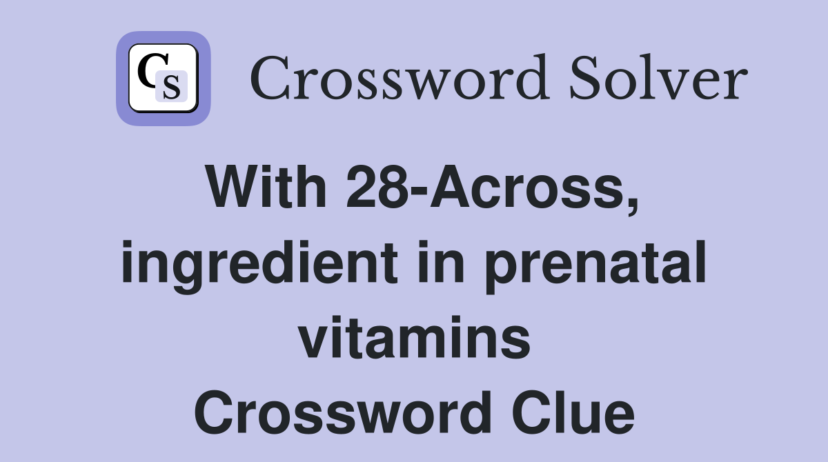 With 28-Across, ingredient in prenatal vitamins Crossword Clue