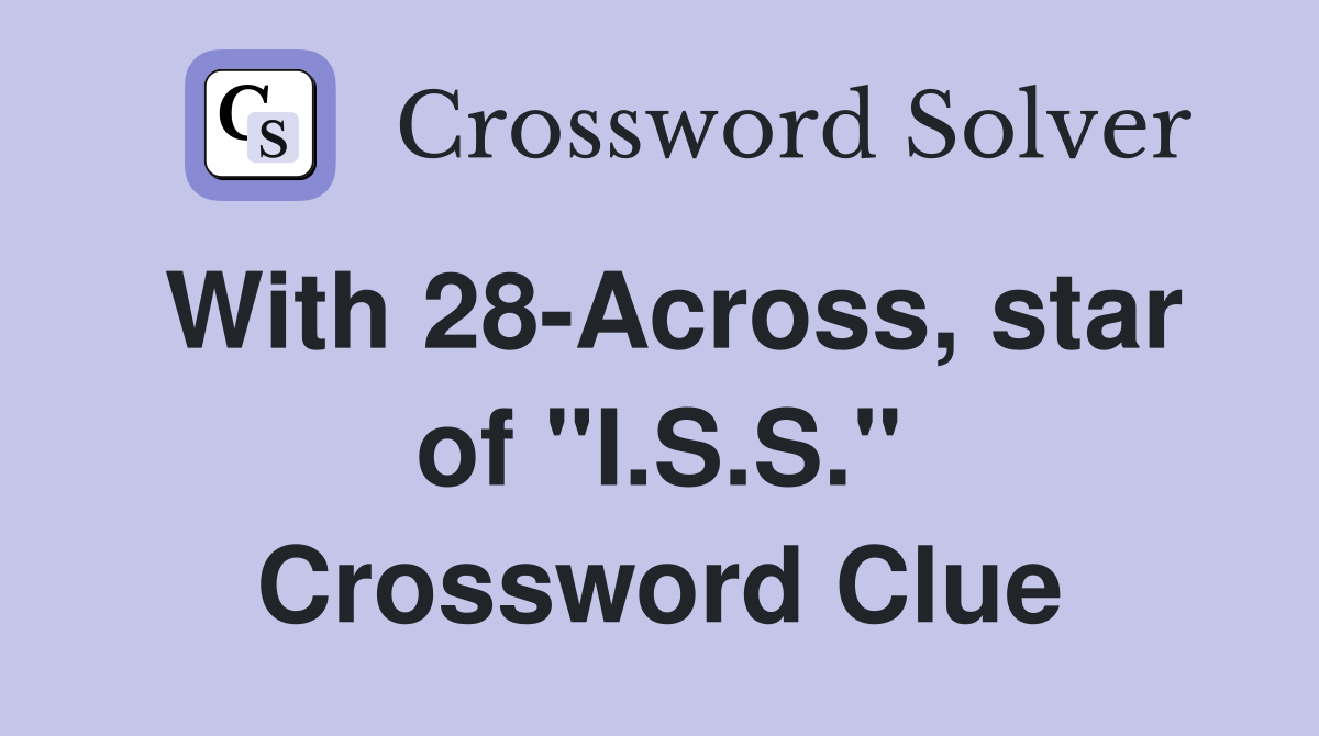 With 28-Across, star of "I.S.S." Crossword Clue