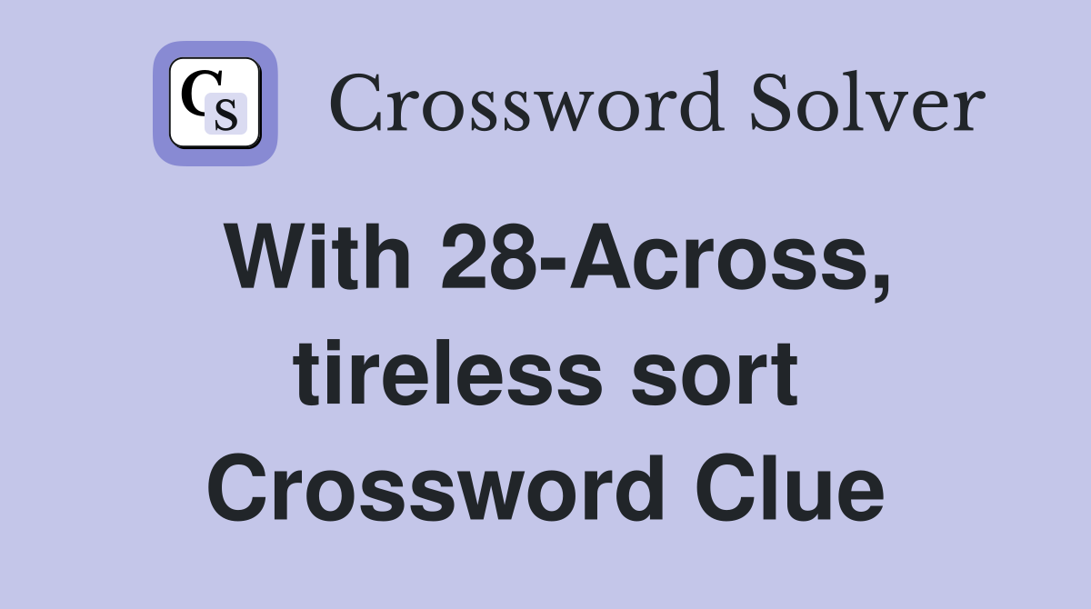 With 28-Across, tireless sort Crossword Clue