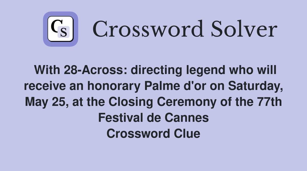 With 28-Across: directing legend who will receive an honorary Palme d'or on Saturday, May 25, at the Closing Ceremony of the 77th Festival de Cannes Crossword Clue