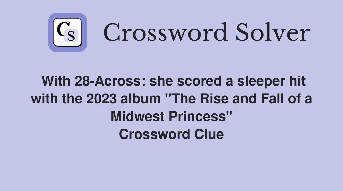 With 28-Across: she scored a sleeper hit with the 2023 album "The Rise and Fall of a Midwest Princess" Crossword Clue