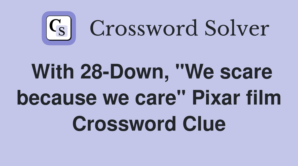 With 28-Down, "We scare because we care" Pixar film Crossword Clue