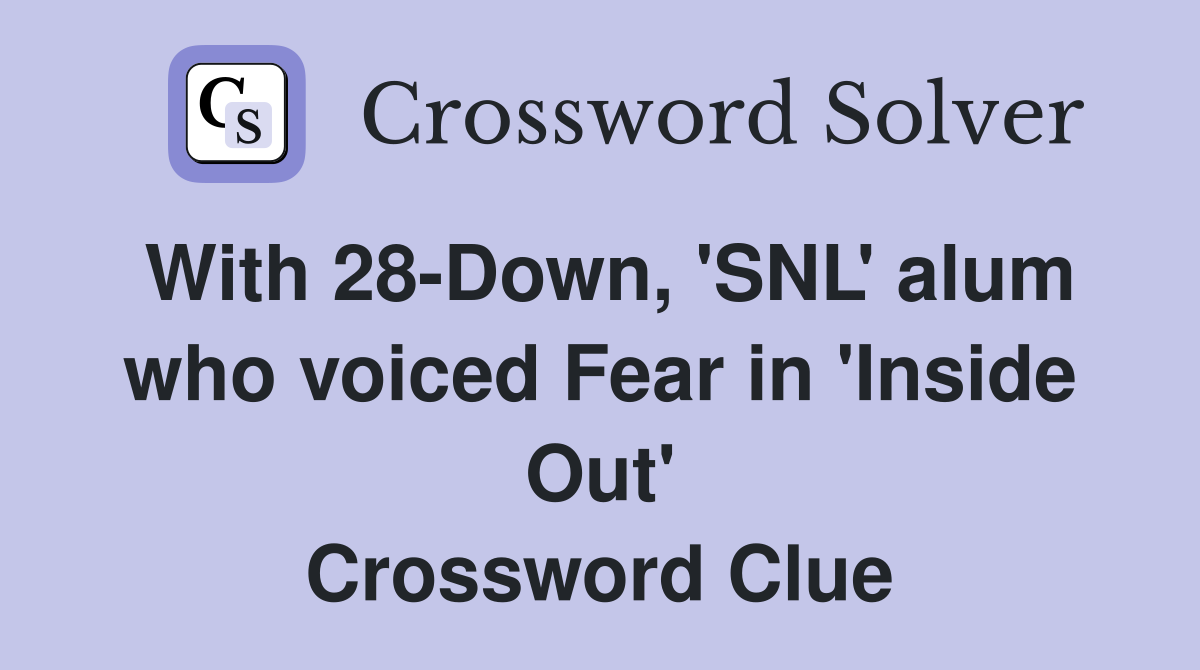With 28-Down, 'SNL' alum who voiced Fear in 'Inside Out' Crossword Clue