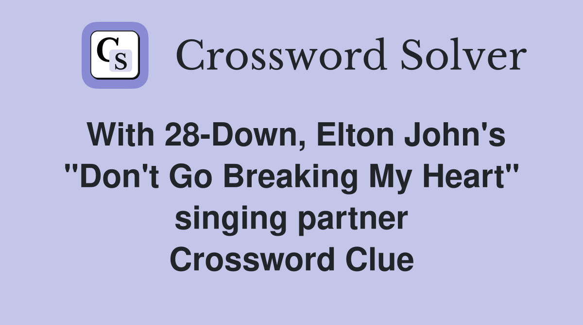 With 28-Down, Elton John's "Don't Go Breaking My Heart" singing partner Crossword Clue