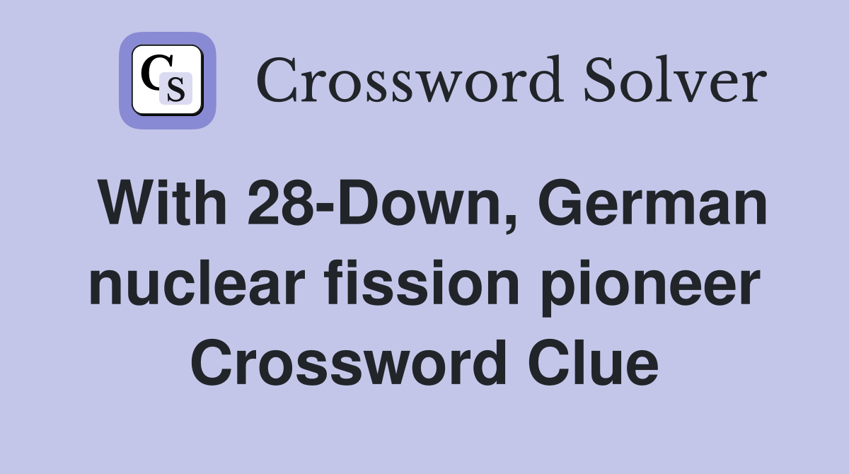 With 28-Down, German nuclear fission pioneer Crossword Clue