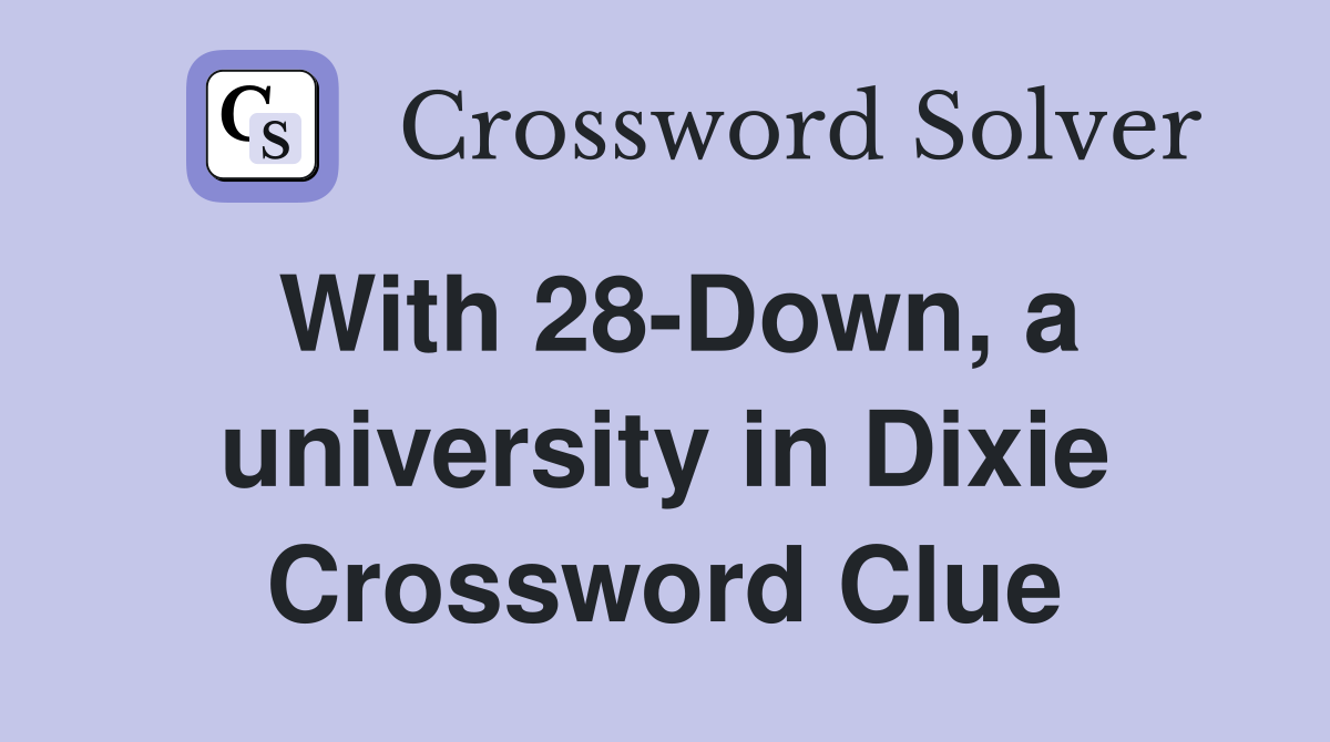 With 28-Down, a university in Dixie Crossword Clue