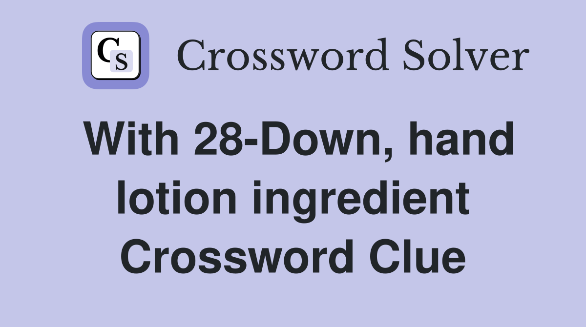 With 28-Down, hand lotion ingredient Crossword Clue