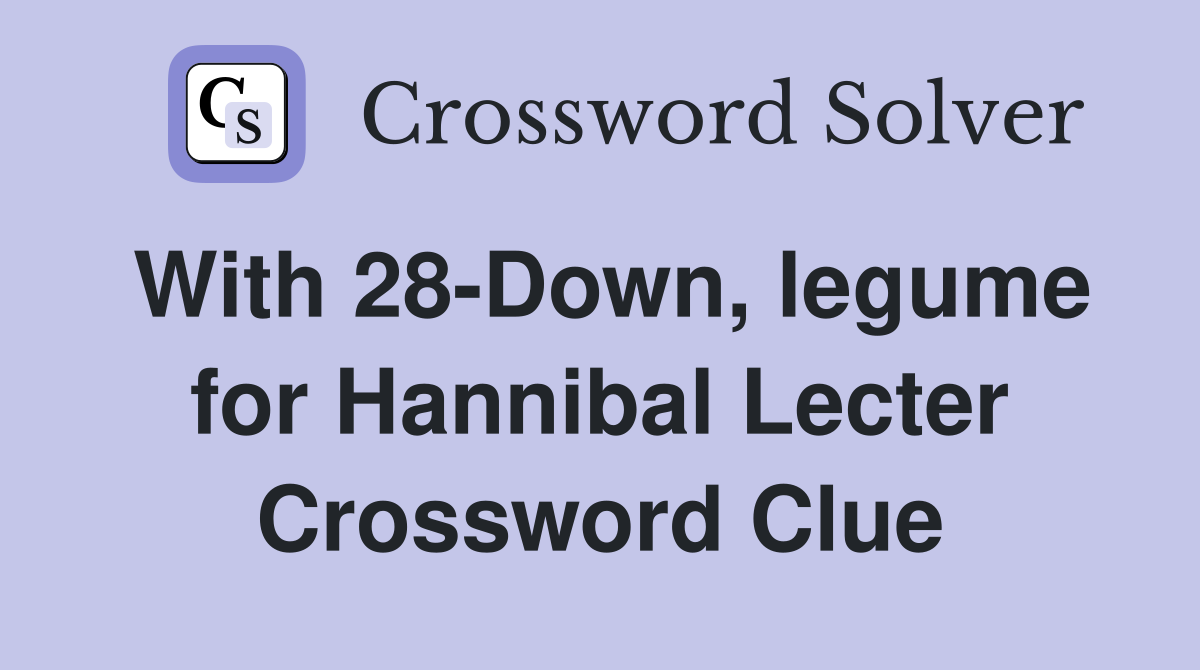 With 28-Down, legume for Hannibal Lecter Crossword Clue