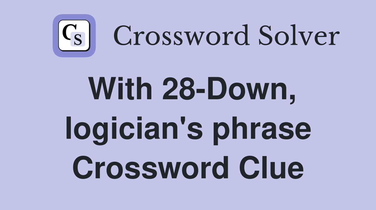 With 28-Down, logician's phrase Crossword Clue