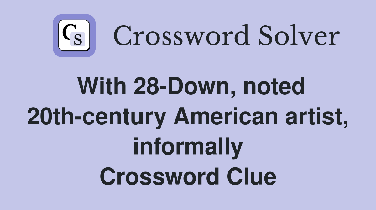 With 28-Down, noted 20th-century American artist, informally Crossword Clue