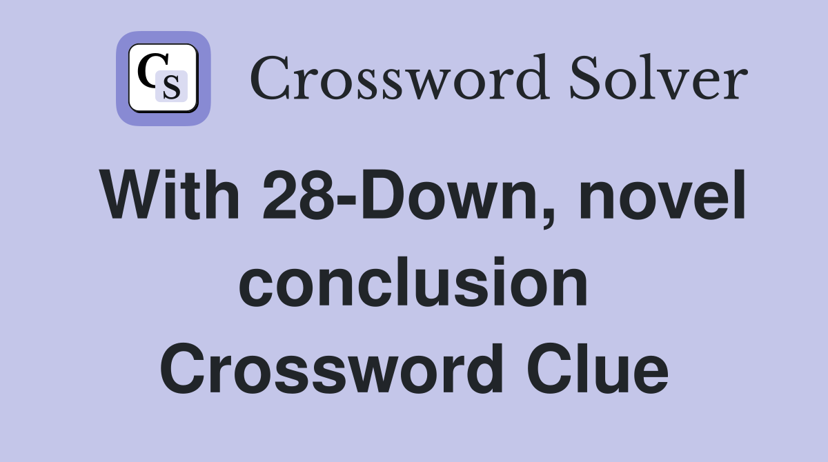 With 28-Down, novel conclusion Crossword Clue