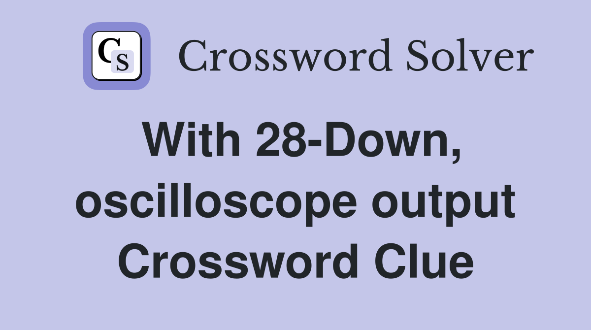 With 28-Down, oscilloscope output Crossword Clue