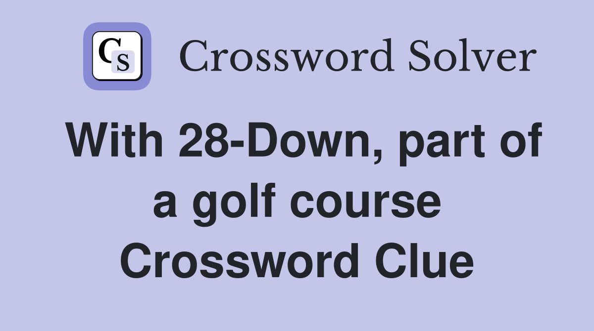 With 28-Down, part of a golf course Crossword Clue