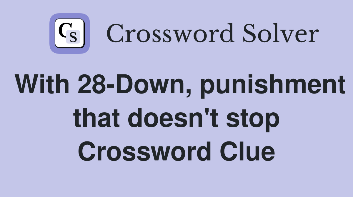 With 28-Down, punishment that doesn't stop Crossword Clue