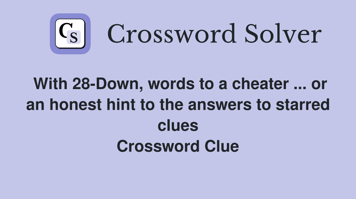 With 28-Down, words to a cheater ... or an honest hint to the answers to starred clues Crossword Clue