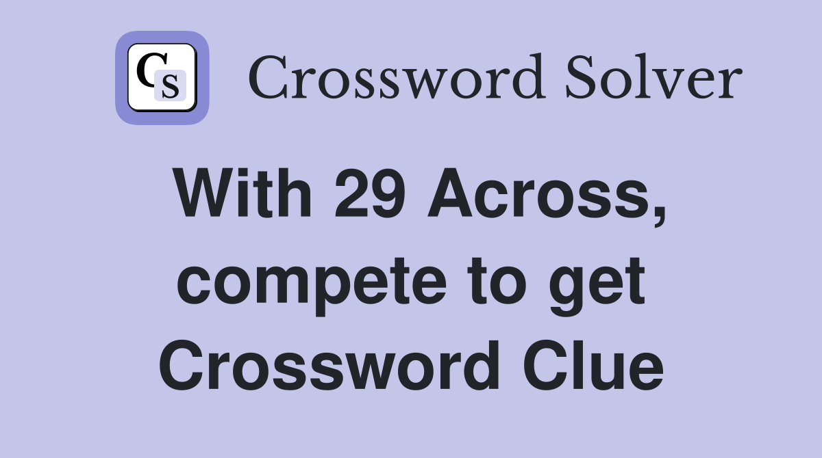 With 29 Across, compete to get Crossword Clue