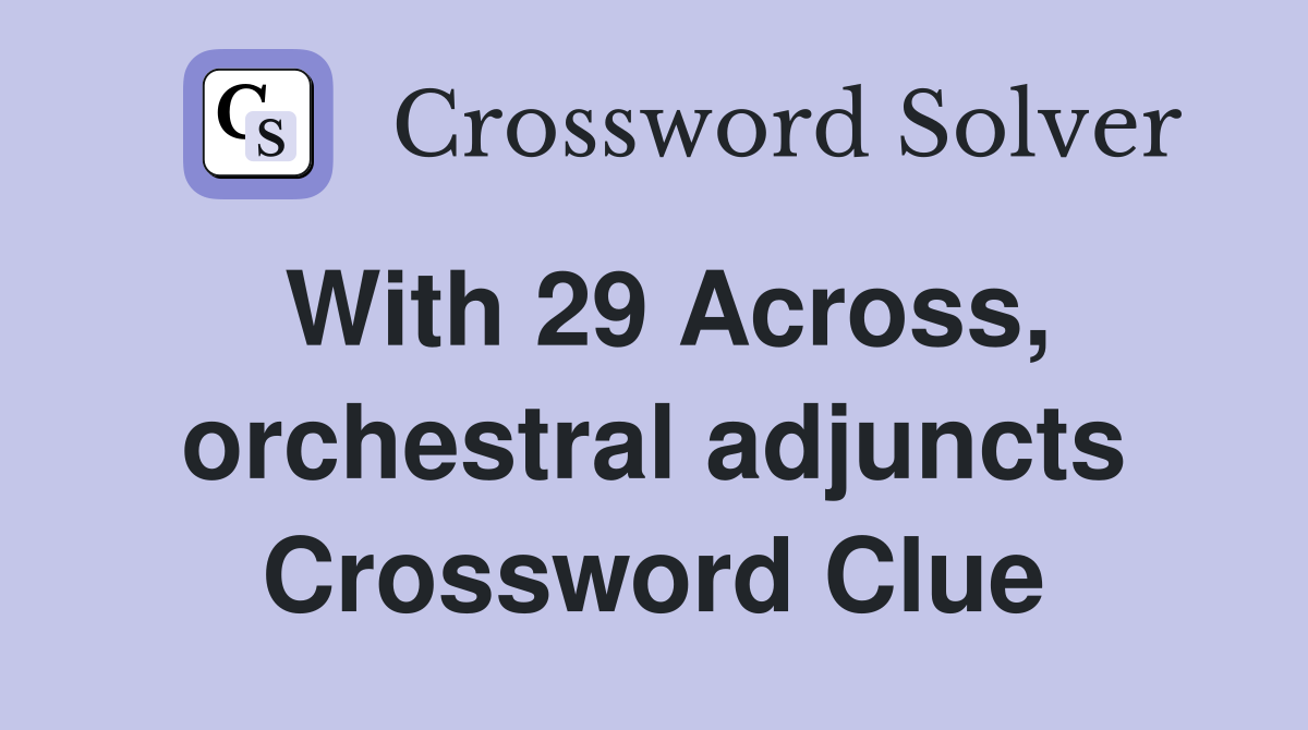 With 29 Across, orchestral adjuncts Crossword Clue