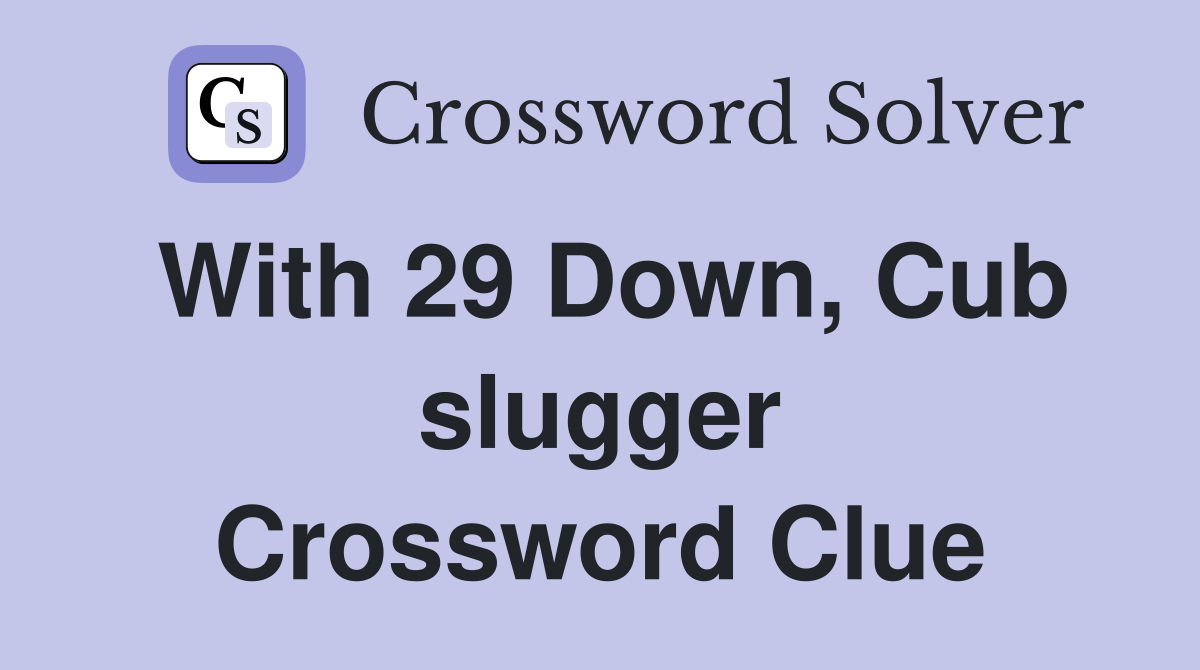 With 29 Down, Cub slugger Crossword Clue