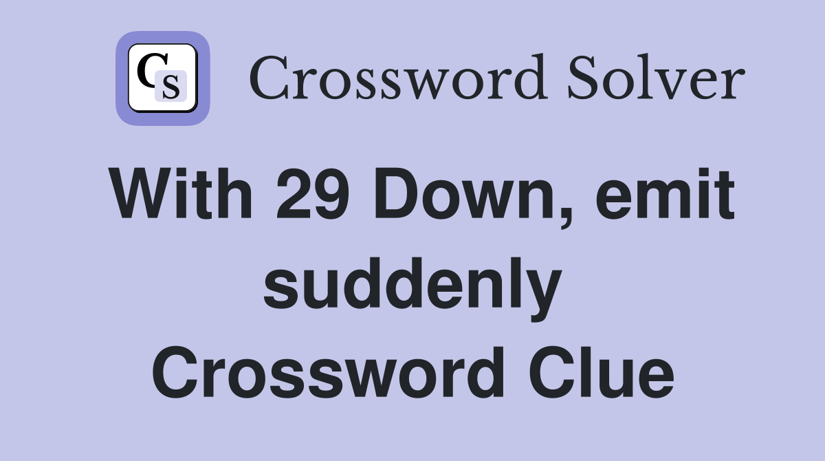 With 29 Down, emit suddenly Crossword Clue