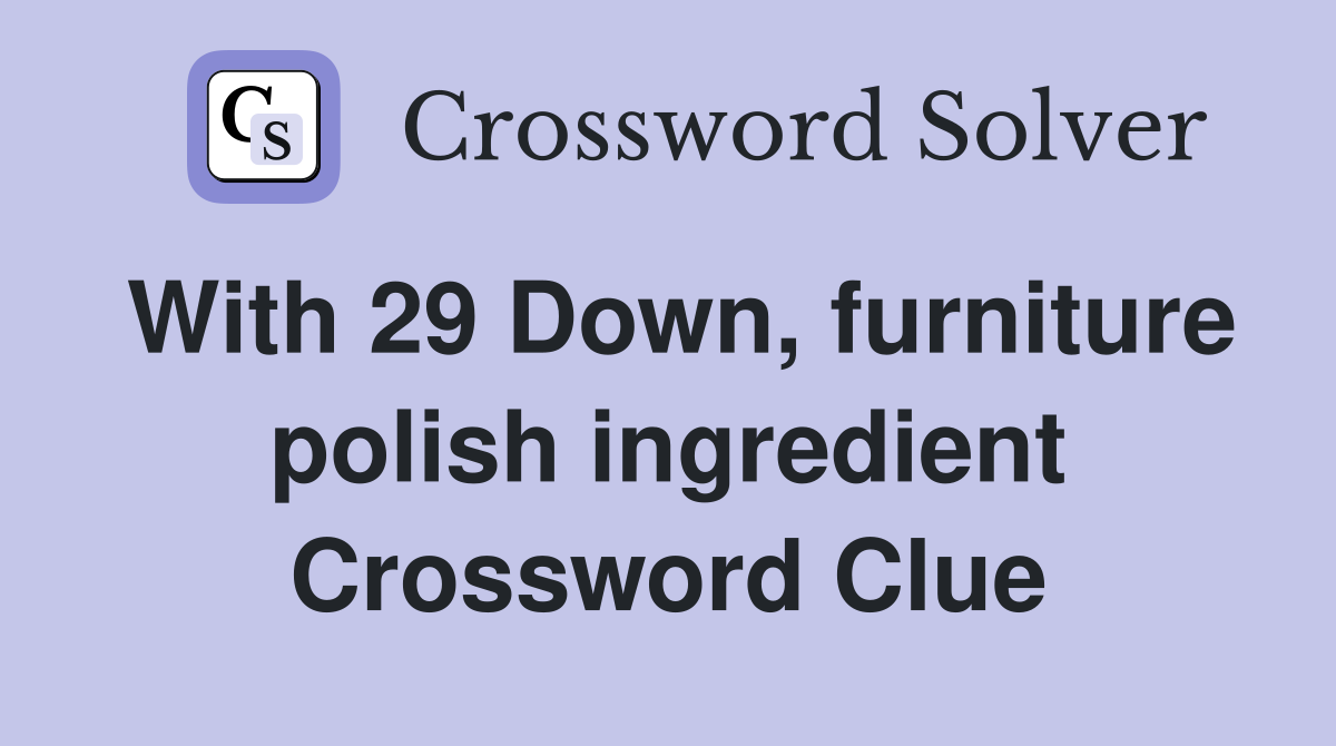 With 29 Down, furniture polish ingredient Crossword Clue