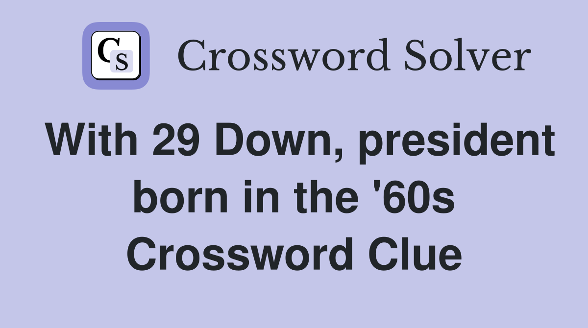 With 29 Down, president born in the '60s Crossword Clue