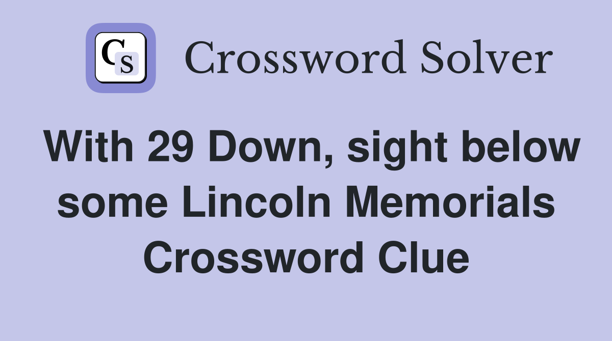 With 29 Down, sight below some Lincoln Memorials Crossword Clue