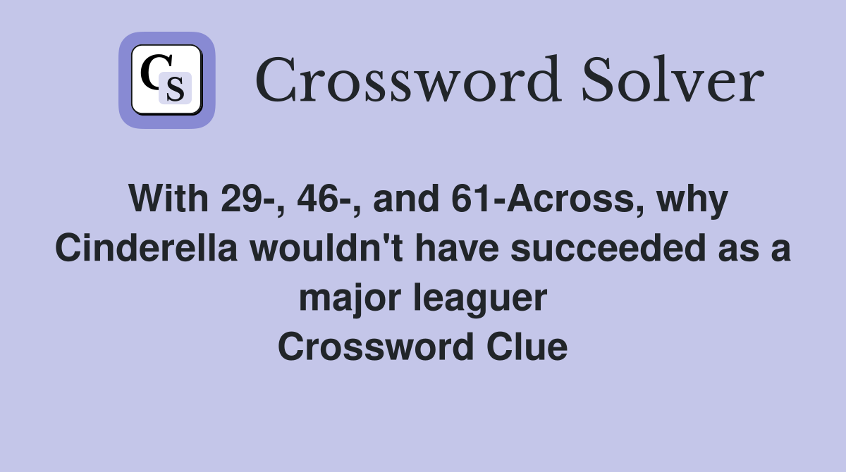 With 29-, 46-, and 61-Across, why Cinderella wouldn't have succeeded as a major leaguer Crossword Clue